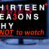 13 Reasons why not to watch series streaming TV